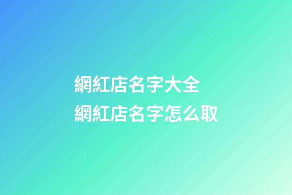 網紅店名字大全 網紅店名字怎么取-第1張-店鋪起名-玄機派
